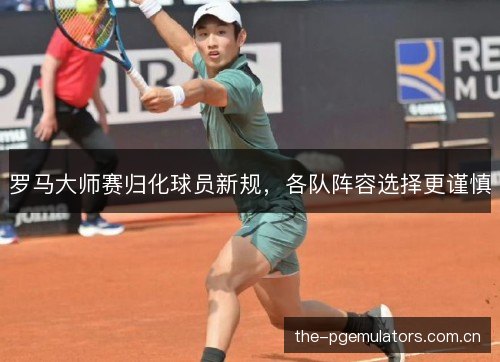 罗马大师赛归化球员新规，各队阵容选择更谨慎