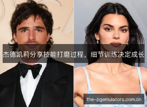 杰德凯莉分享技能打磨过程，细节训练决定成长
